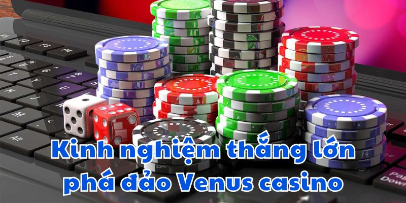 Kinh nghiệm thắng lớn phá đảo Venus casino